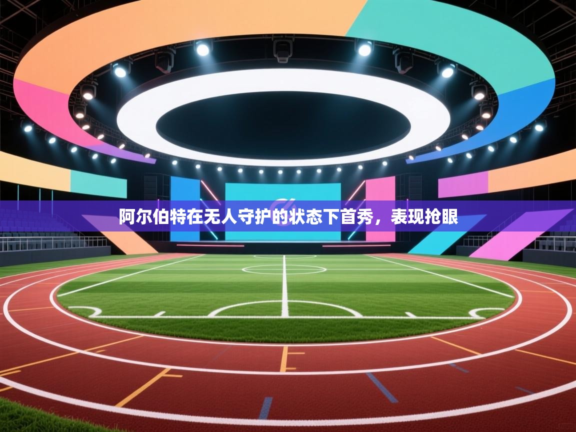 阿尔伯特在无人守护的状态下首秀，表现抢眼