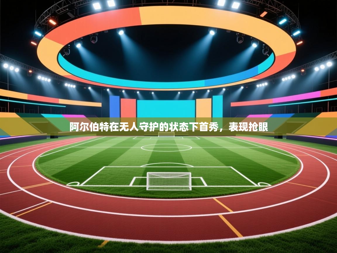 阿尔伯特在无人守护的状态下首秀，表现抢眼  第2张